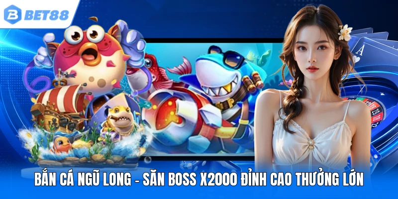 ban ca ngu long san boss x2000 dinh cao thuong lon