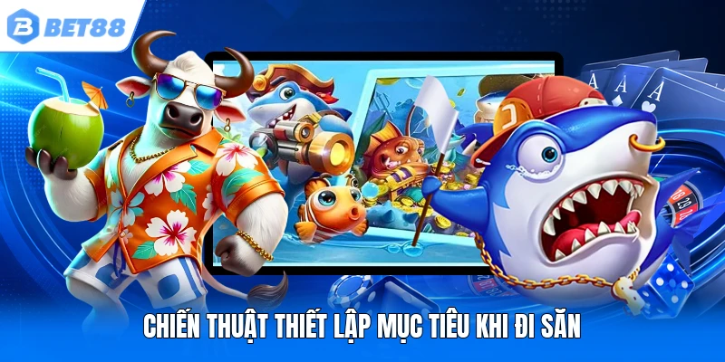 Chiến thuật thiết lập mục tiêu khi đi săn Chiến thuật thiết lập mục tiêu khi đi săn