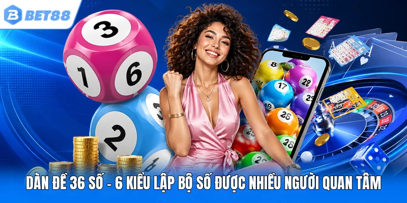 dan de 36 so 6 kieu lap bo so duoc nhieu nguoi quan tam