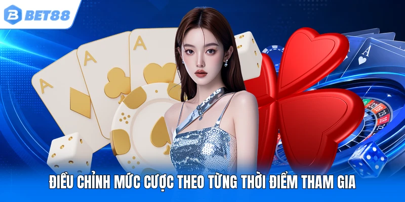 Điều chỉnh mức cược theo từng thời điểm tham gia Điều chỉnh mức cược theo từng thời điểm tham gia