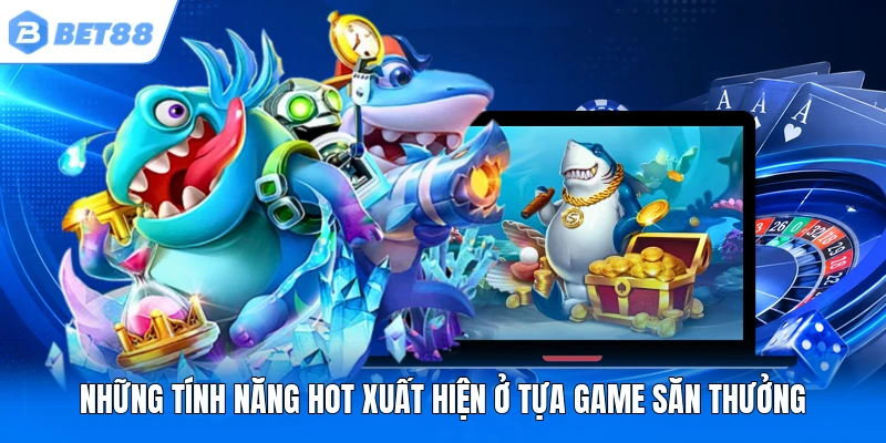 Những tính năng hot xuất hiện ở tựa game săn thưởng Những tính năng hot xuất hiện ở tựa game săn thưởng