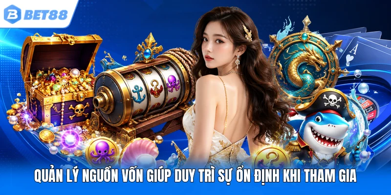 Quản lý nguồn vốn giúp duy trì sự ổn định khi tham gia Quản lý nguồn vốn giúp duy trì sự ổn định khi tham gia